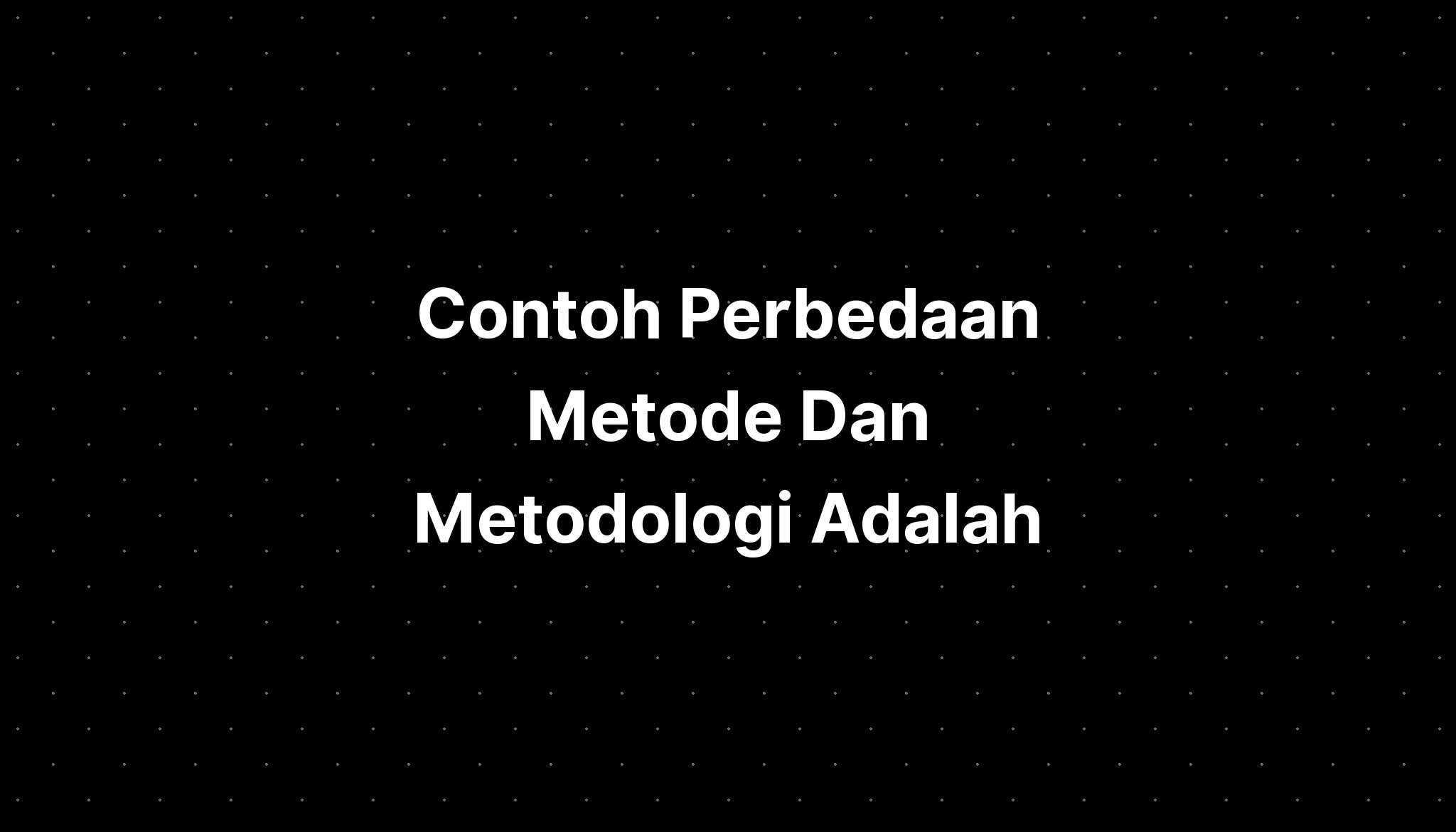 Contoh Perbedaan Metode Dan Metodologi Adalah - IMAGESEE